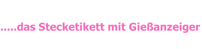 .....das Stecketikett mit Gießanzeiger